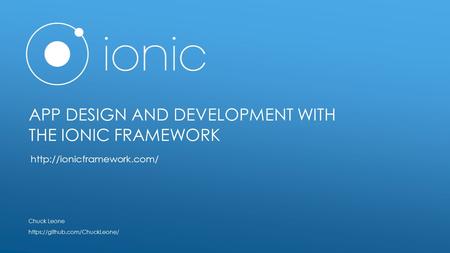 APP DESIGN AND DEVELOPMENT WITH THE IONIC FRAMEWORK Chuck Leone https://github.com/ChuckLeone/