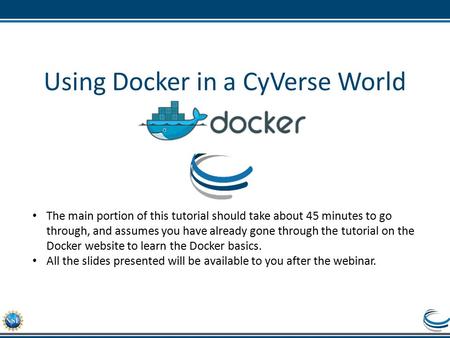 Using Docker in a CyVerse World The main portion of this tutorial should take about 45 minutes to go through, and assumes you have already gone through.