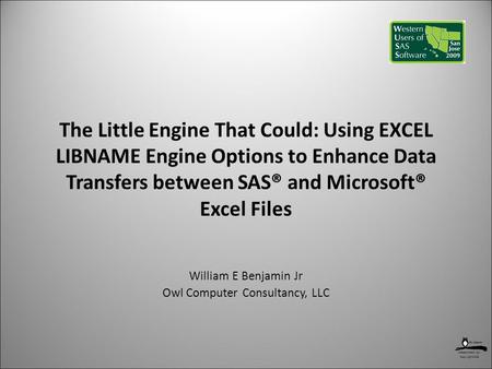 Copyright 2009 The Little Engine That Could: Using EXCEL LIBNAME Engine Options to Enhance Data Transfers between SAS® and Microsoft® Excel Files William.