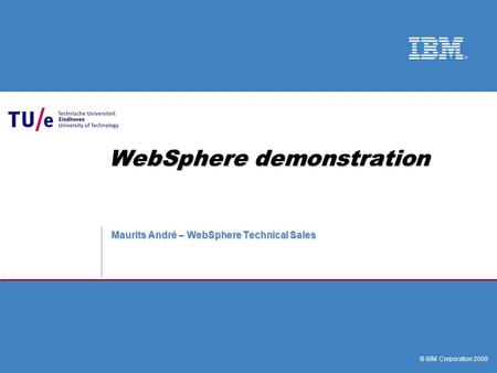 © IBM Corporation 2008 WebSphere demonstration Maurits André – WebSphere Technical Sales.