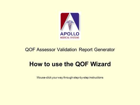 QOF Assessor Validation Report Generator How to use the QOF Wizard Mouse-click your way through step-by-step instructions.