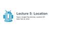 Lecture 5: Location Topics: Google Play Services, Location API Date: Feb 16, 2016.