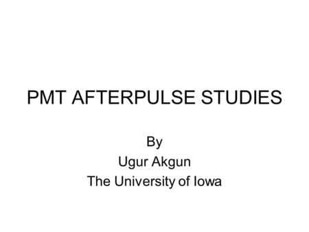 PMT AFTERPULSE STUDIES By Ugur Akgun The University of Iowa.