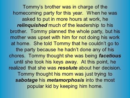 Tommy’s brother was in charge of the homecoming party for this year. When he was asked to put in more hours at work, he relinquished much of the leadership.