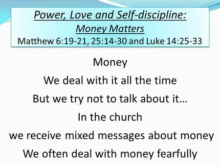 Power, Love and Self-discipline: Money Matters Matthew 6:19-21, 25:14-30 and Luke 14:25-33 Money We deal with it all the time But we try not to talk about.