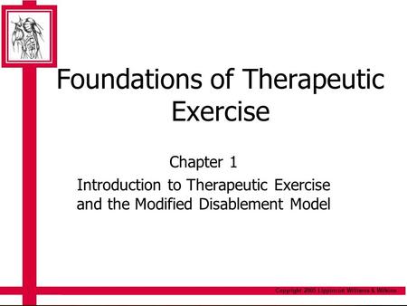 Copyright 2005 Lippincott Williams & Wilkins Foundations of Therapeutic Exercise Chapter 1 Introduction to Therapeutic Exercise and the Modified Disablement.