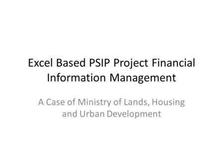 Excel Based PSIP Project Financial Information Management A Case of Ministry of Lands, Housing and Urban Development.