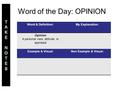 Word of the Day: OPINION Word & Definition:My Explanation: Opinion A personal view, attitude, or appraisal Example & Visual:Non Example & Visual: