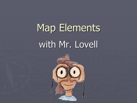 Map Elements with Mr. Lovell. Learner Expectation ► Content Standard: 3.0 Geography  3.01 Understand how to use maps, globes, and other geographic representations,