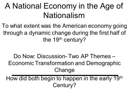 A National Economy in the Age of Nationalism To what extent was the American economy going through a dynamic change during the first half of the 19 th.