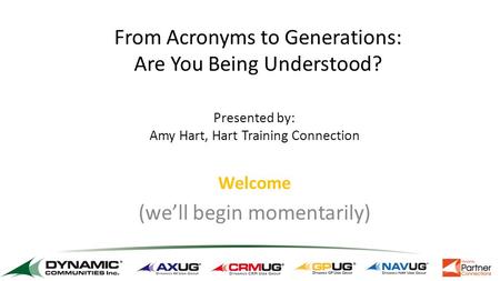 Welcome (we’ll begin momentarily) From Acronyms to Generations: Are You Being Understood? Presented by: Amy Hart, Hart Training Connection.