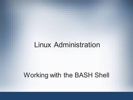 Linux Administration Working with the BASH Shell.