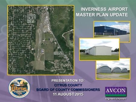 PRESENTATION TO: CITRUS COUNTY BOARD OF COUNTY COMMISSIONERS 11 AUGUST 2015 INVERNESS AIRPORT MASTER PLAN UPDATE.