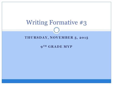 THURSDAY, NOVEMBER 5, 2015 9 TH GRADE MYP Writing Formative #3.