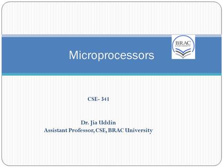 Microprocessors CSE- 341 Dr. Jia Uddin Assistant Professor, CSE, BRAC University.