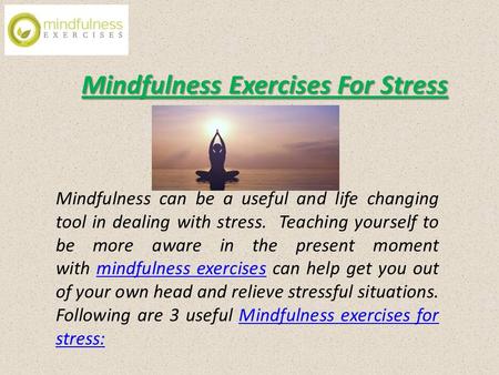 Mindfulness Exercises For Stress Mindfulness can be a useful and life changing tool in dealing with stress. Teaching yourself to be more aware in the present.