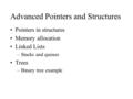 Advanced Pointers and Structures Pointers in structures Memory allocation Linked Lists –Stacks and queues Trees –Binary tree example.