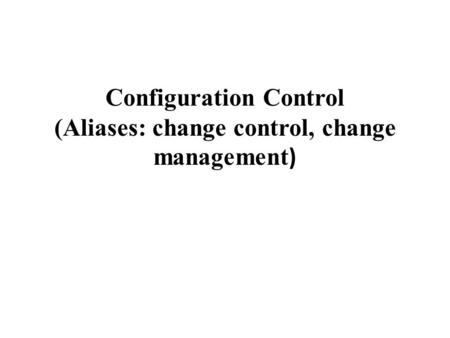 Configuration Control (Aliases: change control, change management )