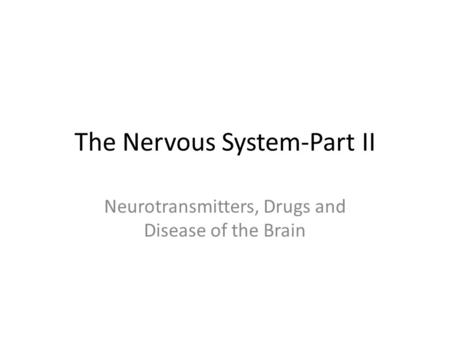 The Nervous System-Part II Neurotransmitters, Drugs and Disease of the Brain.