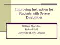 Improving Instruction for Students with Severe Disabilities William Sharpton Richard Hall University of New Orleans.