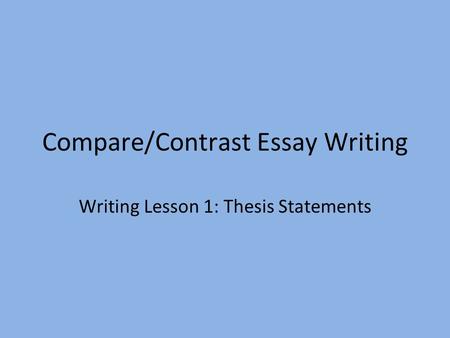 Compare/Contrast Essay Writing Writing Lesson 1: Thesis Statements.