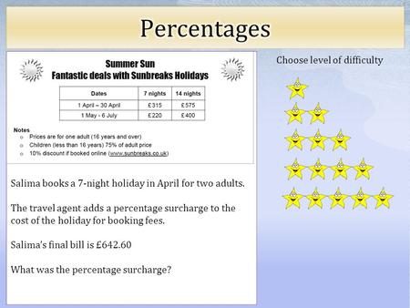 Choose level of difficulty Salima books a 7-night holiday in April for two adults. The travel agent adds a percentage surcharge to the cost of the holiday.