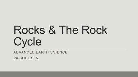 Rocks & The Rock Cycle ADVANCED EARTH SCIENCE VA SOL ES. 5.