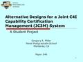 1 Alternative Designs for a Joint C4I Capability Certification Management (JC3M) System A Student Project Gregory A. Miller Naval Postgraduate School Monterey,