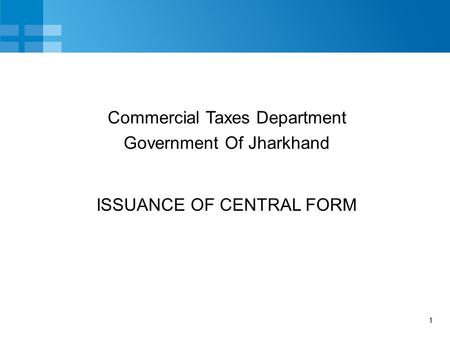 1 ISSUANCE OF CENTRAL FORM Commercial Taxes Department Government Of Jharkhand.