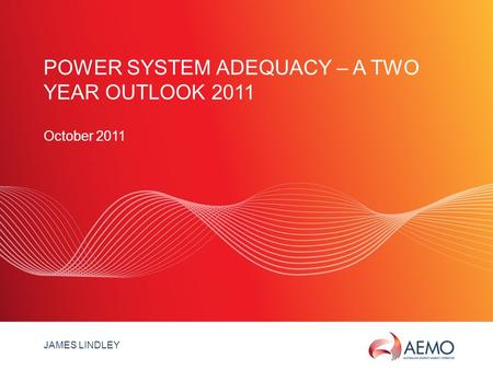 SLIDE 1 POWER SYSTEM ADEQUACY – A TWO YEAR OUTLOOK 2011 October 2011 JAMES LINDLEY.