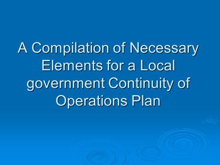 A Compilation of Necessary Elements for a Local government Continuity of Operations Plan.