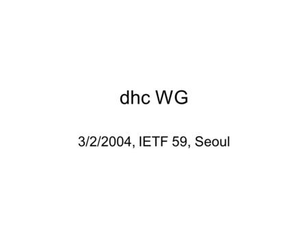 Dhc WG 3/2/2004, IETF 59, Seoul. 3/2/2004dhc WG - IETF 59, Seoul2 Agenda Administrivia, Agenda bashing Ralph Droms 05 minutes DHCP Option for Proxy Server.