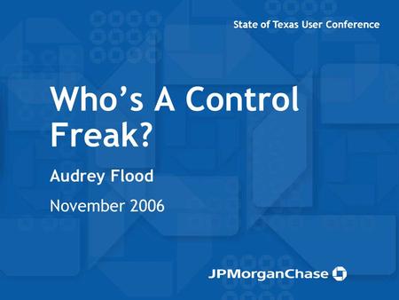 Who’s A Control Freak? Audrey Flood November 2006 State of Texas User Conference.