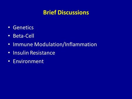 Brief Discussions Genetics Beta-Cell Immune Modulation/Inflammation Insulin Resistance Environment.