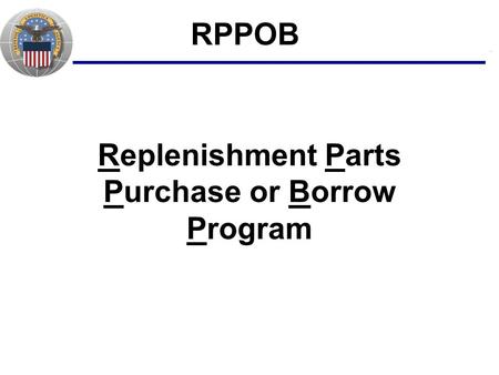 Performance Transformation Culture Increased Competition = Lower Cost to Taxpayers Replenishment Parts Purchase or Borrow Program RPPOB.