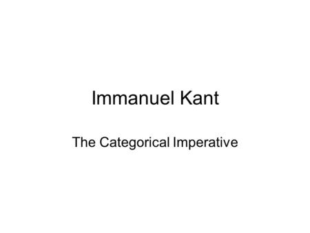 Immanuel Kant The Categorical Imperative. Part I. The Ethics of Duty More than any other philosopher, Kant emphasized the way in which the moral life.