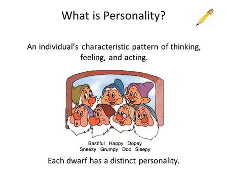 1 What is Personality? An individual’s characteristic pattern of thinking, feeling, and acting. Each dwarf has a distinct personality.