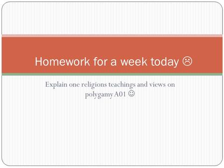 Explain one religions teachings and views on polygamy A01 Homework for a week today 