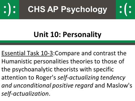 CHS AP Psychology Unit 10: Personality Essential Task 10-3:Compare and contrast the Humanistic personalities theories to those of the psychoanalytic theorists.