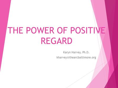 THE POWER OF POSITIVE REGARD Karyn Harvey, Ph.D.