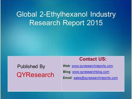 Global 2-Ethylhexanol Industry Research Report 2015 Published By QYResearch Contact US: Web: www.qyresearchreports.comwww.qyresearchreports.com Blog: www.qyresearchblog.comwww.qyresearchblog.com.