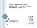 D IFFICULT C ONVERSATIONS : T ALKING A BOUT THE T OUGH S TUFF WITH O LDER L OVED O NES Carri Ratazzi, MSW Program Director Older Adult and Caregiver Services.