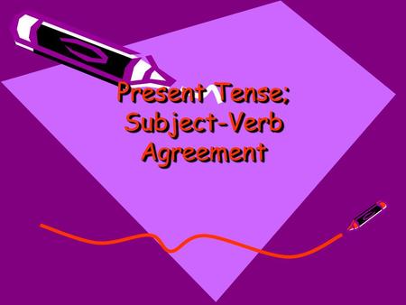 Present Tense; Subject-Verb Agreement. A verbs tense helps tell when things happen. Present-tense verbs tell what is happening now!