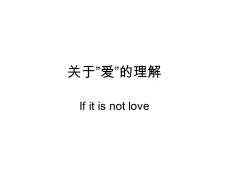 关于 ” 爱 ” 的理解 If it is not love. A girl and a boy were on a motorcycle, speeding through the night. They loved each other a lot.. Girl: Slow down a little.