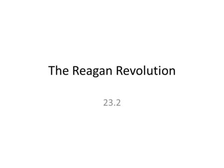 The Reagan Revolution 23.2. Reaganomics Guides the Economy Reagan + his economic advisors turned to “supply-side economics” for their policies – Called.