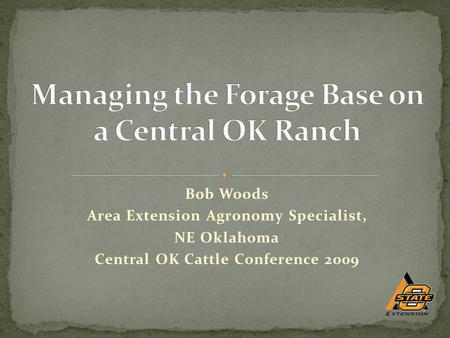 Bob Woods Area Extension Agronomy Specialist, NE Oklahoma Central OK Cattle Conference 2009.