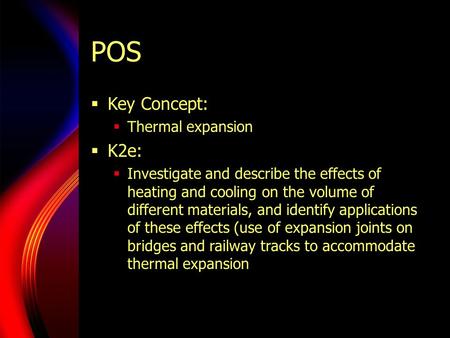 POS  Key Concept:  Thermal expansion  K2e:  Investigate and describe the effects of heating and cooling on the volume of different materials, and identify.