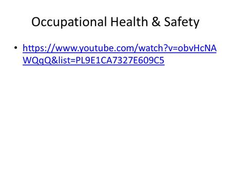 Occupational Health & Safety https://www.youtube.com/watch?v=obvHcNA WQqQ&list=PL9E1CA7327E609C5 https://www.youtube.com/watch?v=obvHcNA WQqQ&list=PL9E1CA7327E609C5.