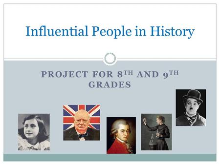 PROJECT FOR 8 TH AND 9 TH GRADES Influential People in History.