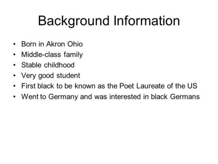 Background Information Born in Akron Ohio Middle-class family Stable childhood Very good student First black to be known as the Poet Laureate of the US.